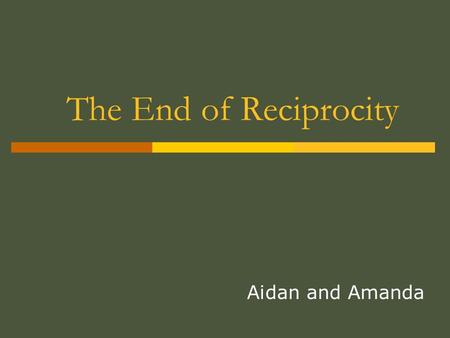 The End of Reciprocity Aidan and Amanda. What is Reciprocity? Reciprocity is a term usually used in Canada in reference to an agreement with the United.