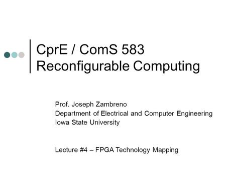 CprE / ComS 583 Reconfigurable Computing Prof. Joseph Zambreno Department of Electrical and Computer Engineering Iowa State University Lecture #4 – FPGA.