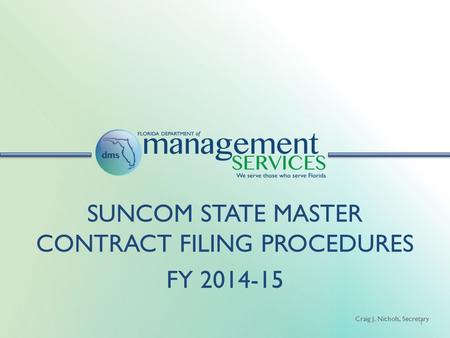 Craig J. Nichols, Secretary 1 SUNCOM STATE MASTER CONTRACT FILING PROCEDURES FY 2014-15.