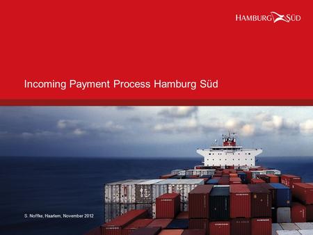 11 Name, location, date S. Noffke, Haarlem, November 2012 Incoming Payment Process Hamburg Süd.