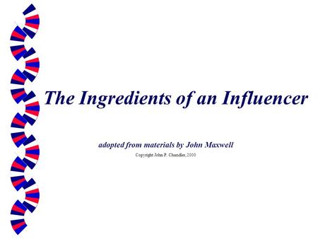 The Ingredients of an Influencer adopted from materials by John Maxwell Copyright John P. Chandler, 2000.