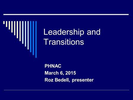 Leadership and Transitions PHNAC March 6, 2015 Roz Bedell, presenter.