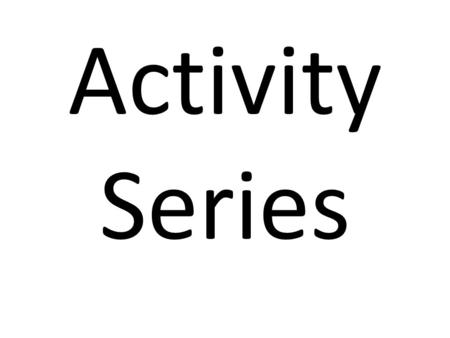 Activity Series. We are going to ignore the second half for today And we will ignore the halogens for now Leaving a list of metals.