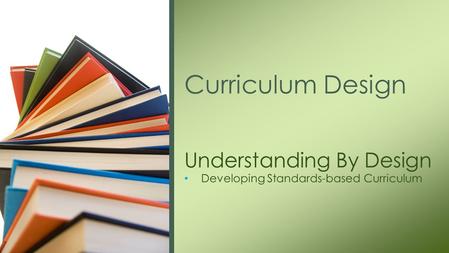 Understanding By Design Developing Standards-based Curriculum Curriculum Design.