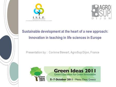 Presentation by : Corinne Stewart, AgroSup Dijon, France Sustainable development at the heart of a new approach: Innovation in teaching in life sciences.