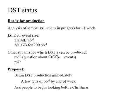 DST status Ready for production Analysis of sample ksl DST’s in progress for ~1 week ksl DST event size: 2.8 MB/nb -1 560 GB for 200 pb -1 Other streams.