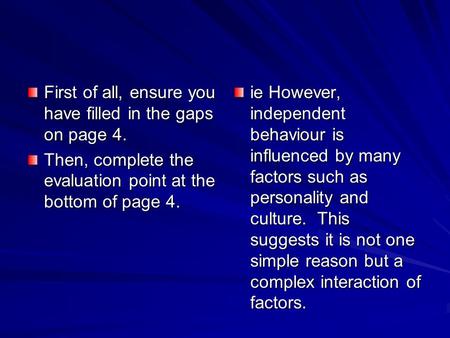 First of all, ensure you have filled in the gaps on page 4. Then, complete the evaluation point at the bottom of page 4. ie However, independent behaviour.