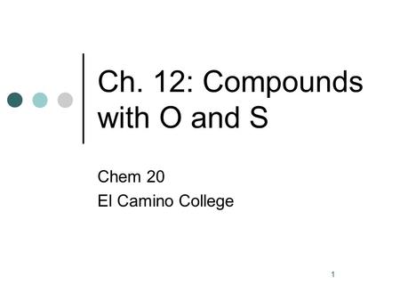 1 Ch. 12: Compounds with O and S Chem 20 El Camino College.