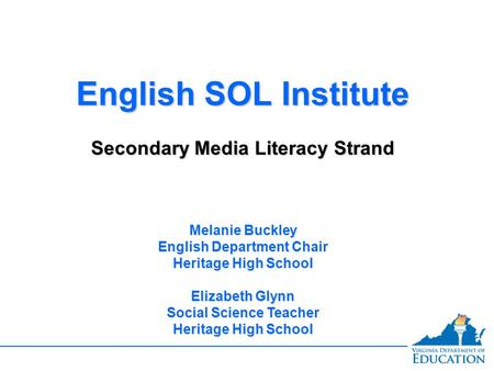 English SOL Institute Secondary Media Literacy Strand English SOL Institute Secondary Media Literacy Strand Melanie Buckley English Department Chair Heritage.