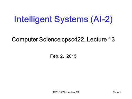 CPSC 422, Lecture 13Slide 1 Intelligent Systems (AI-2) Computer Science cpsc422, Lecture 13 Feb, 2, 2015.