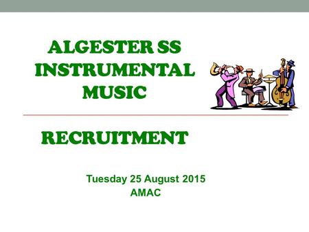 ALGESTER SS INSTRUMENTAL MUSIC RECRUITMENT Tuesday 25 August 2015 AMAC.