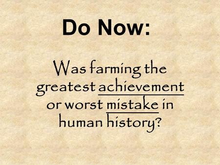 Do Now: Was farming the greatest achievement or worst mistake in human history?