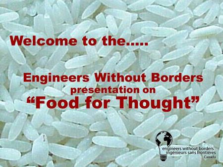 Engineers Without Borders presentation on “Food for Thought” Welcome to the…..