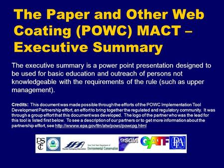 The Paper and Other Web Coating (POWC) MACT – Executive Summary The executive summary is a power point presentation designed to be used for basic education.