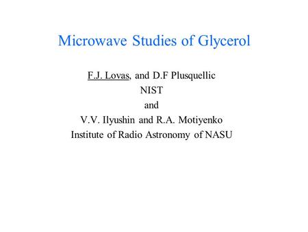 Microwave Studies of Glycerol F.J. Lovas, and D.F Plusquellic NIST and V.V. Ilyushin and R.A. Motiyenko Institute of Radio Astronomy of NASU.