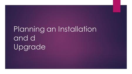 Planning an Installation and d Upgrade. Learning Objectives  To learn how to plan an upgrade and installation.