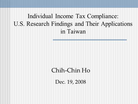 Individual Income Tax Compliance: U.S. Research Findings and Their Applications in Taiwan Chih-Chin Ho Dec. 19, 2008.