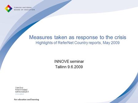 Measures taken as response to the crisis Highlights of ReferNet Country reports, May 2009 INNOVE seminar Tallinn 9.6.2009 Matti Kyrö ReferNet Finland matti.kyro[at]oph.fi.