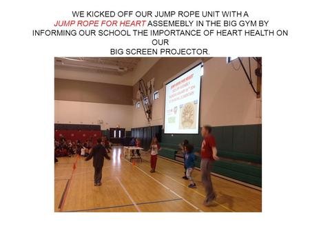 WE KICKED OFF OUR JUMP ROPE UNIT WITH A JUMP ROPE FOR HEART ASSEMEBLY IN THE BIG GYM BY INFORMING OUR SCHOOL THE IMPORTANCE OF HEART HEALTH ON OUR BIG.