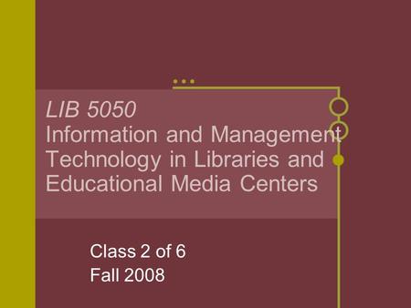 LIB 5050 Information and Management Technology in Libraries and Educational Media Centers Class 2 of 6 Fall 2008.