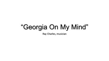 “Georgia On My Mind” Ray Charles, musician. About Ray Charles Ray Charles was born in Georgia and moved to Florida as a child. At the age of 5, he began.