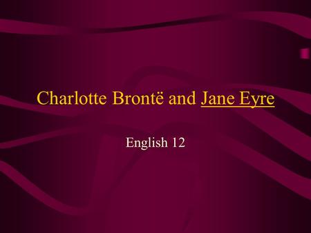 Charlotte Brontë and Jane Eyre English 12. Charlotte Brontë 1816 - Born at Thornton, Yorkshire, the third daughter of Patrick Brontë and Maria Branwell.