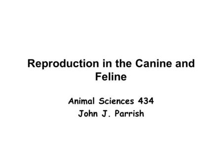 Reproduction in the Canine and Feline Animal Sciences 434 John J. Parrish.