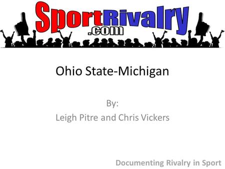 Ohio State-Michigan By: Leigh Pitre and Chris Vickers Documenting Rivalry in Sport.