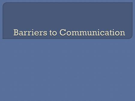 Anything that gets in the way of clear communication is a communication barrier 3 common ones:  Physical Disabilities  Psychological attitudes and prejudices.