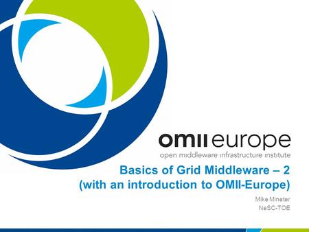 Basics of Grid Middleware – 2 (with an introduction to OMII-Europe) Mike Mineter NeSC-TOE.