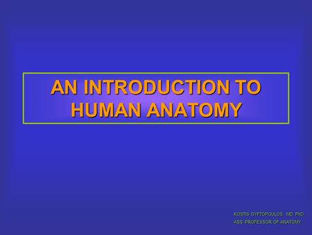 AN INTRODUCTION TO HUMAN ANATOMY KOSTIS GYFTOPOULOS MD, PhD ASS. PROFESSOR OF ANATOMY.