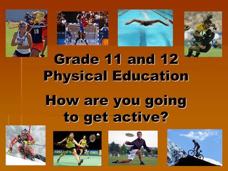 Grade 11 and 12 Physical Education How are you going to get active?