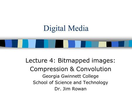 Digital Media Lecture 4: Bitmapped images: Compression & Convolution Georgia Gwinnett College School of Science and Technology Dr. Jim Rowan.