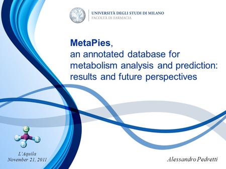 Alessandro Pedretti MetaPies, an annotated database for metabolism analysis and prediction: results and future perspectives L’Aquila November 21, 2011.