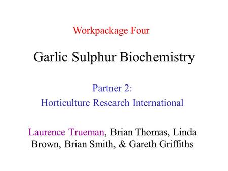 Garlic Sulphur Biochemistry Partner 2: Horticulture Research International Laurence Trueman, Brian Thomas, Linda Brown, Brian Smith, & Gareth Griffiths.