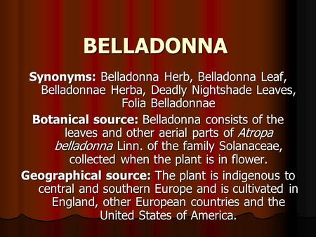 BELLADONNA Synonyms: Belladonna Herb, Belladonna Leaf, Belladonnae Herba, Deadly Nightshade Leaves, Folia Belladonnae Botanical source: Belladonna consists.