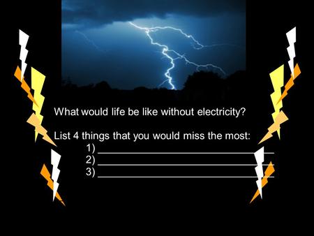 ELECTRICITY What would life be like without electricity? List 4 things that you would miss the most: 1) ______________________________ 2) ______________________________.