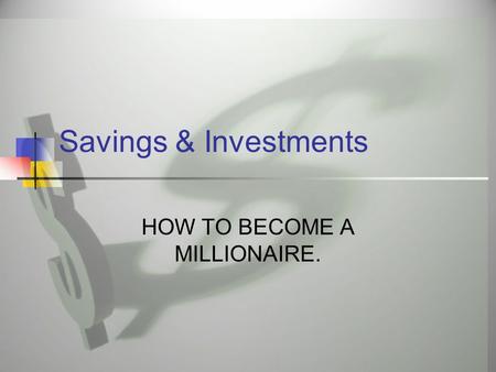 Savings & Investments HOW TO BECOME A MILLIONAIRE.