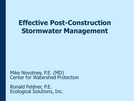 Effective Post-Construction Stormwater Management Mike Novotney, P.E. (MD) Center for Watershed Protection Ronald Feldner, P.E. Ecological Solutions, Inc.