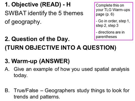 1. Objective (READ) - H SWBAT identify the 5 themes of geography. 2. Question of the Day. (TURN OBJECTIVE INTO A QUESTION) 3. Warm-up (ANSWER) A.Give an.