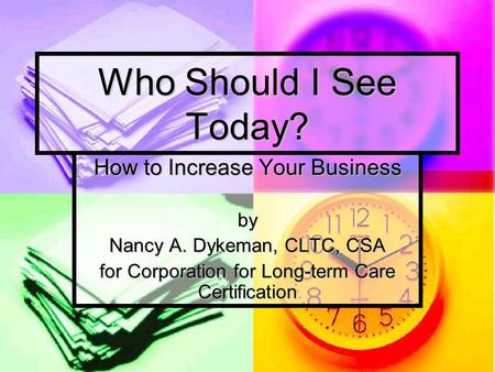 Who Should I See Today? How to Increase Your Business by Nancy A. Dykeman, CLTC, CSA for Corporation for Long-term Care Certification.