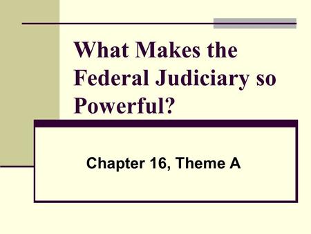 What Makes the Federal Judiciary so Powerful? Chapter 16, Theme A.