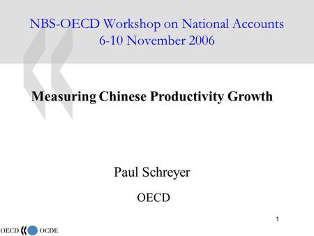 1 NBS-OECD Workshop on National Accounts 6-10 November 2006 Measuring Chinese Productivity Growth Paul Schreyer OECD.