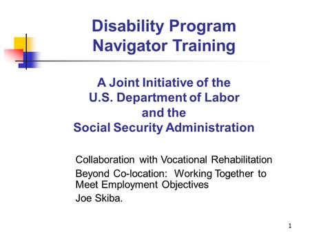 1 Disability Program Navigator Training A Joint Initiative of the U.S. Department of Labor and the Social Security Administration Collaboration with Vocational.