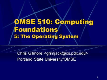 1 OMSE 510: Computing Foundations 5: The Operating System Chris Gilmore Portland State University/OMSE.