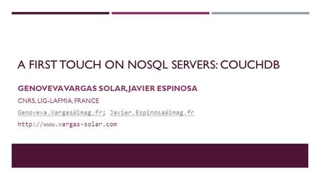 A FIRST TOUCH ON NOSQL SERVERS: COUCHDB GENOVEVA VARGAS SOLAR, JAVIER ESPINOSA CNRS, LIG-LAFMIA, FRANCE