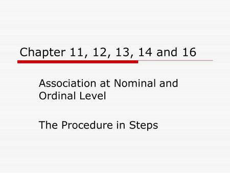 Chapter 11, 12, 13, 14 and 16 Association at Nominal and Ordinal Level The Procedure in Steps.