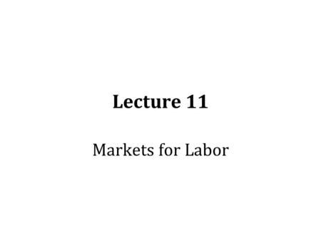 Lecture 11 Markets for Labor.