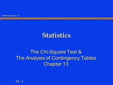 13 - 1 © 2000 Prentice-Hall, Inc. Statistics The Chi-Square Test & The Analysis of Contingency Tables Chapter 13.