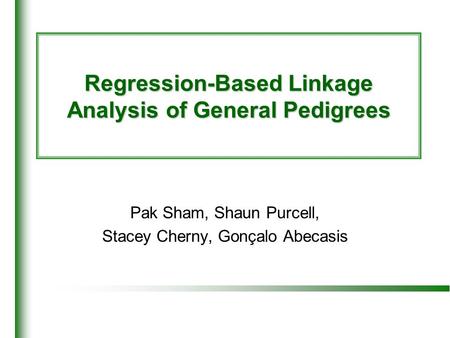 Regression-Based Linkage Analysis of General Pedigrees Pak Sham, Shaun Purcell, Stacey Cherny, Gonçalo Abecasis.